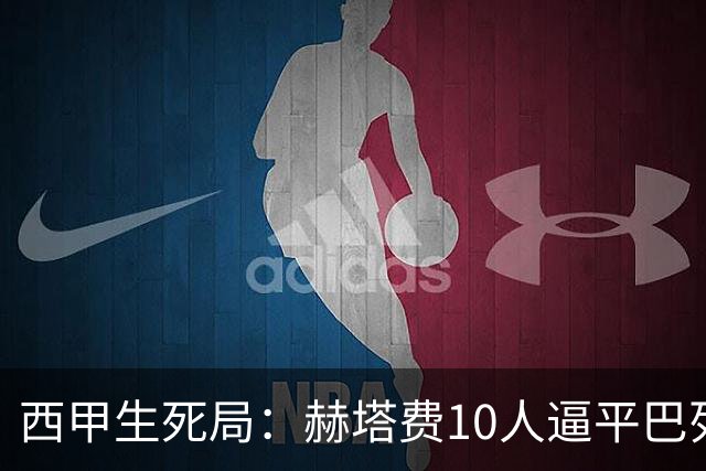 西甲生死局：赫塔费10人逼平巴列卡诺，保级形势愈发严峻